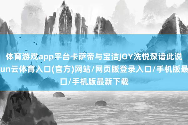 体育游戏app平台卡萨帝与宝洁JOY洗悦深谙此说念-开yun云体育入口(官方)网站/网页版登录入口/手机版最新下载