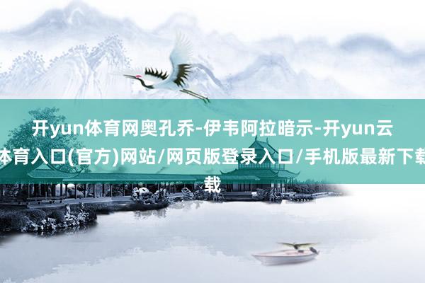 开yun体育网 奥孔乔-伊韦阿拉暗示-开yun云体育入口(官方)网站/网页版登录入口/手机版最新下载