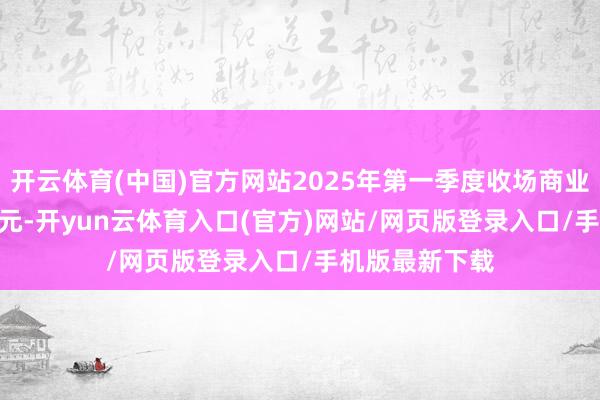 开云体育(中国)官方网站2025年第一季度收场商业收入11.11亿元-开yun云体育入口(官方)网站/网页版登录入口/手机版最新下载