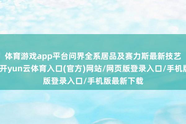体育游戏app平台问界全系居品及赛力斯最新技艺效果亮相-开yun云体育入口(官方)网站/网页版登录入口/手机版最新下载