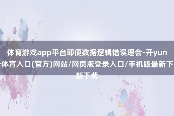 体育游戏app平台即便数据逻辑错误理会-开yun云体育入口(官方)网站/网页版登录入口/手机版最新下载