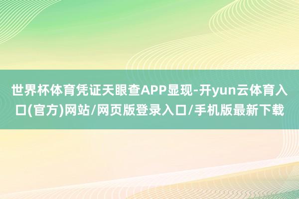 世界杯体育凭证天眼查APP显现-开yun云体育入口(官方)网站/网页版登录入口/手机版最新下载