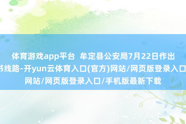体育游戏app平台  牟定县公安局7月22日作出的悠扬观点讲述书线路-开yun云体育入口(官方)网站/网页版登录入口/手机版最新下载