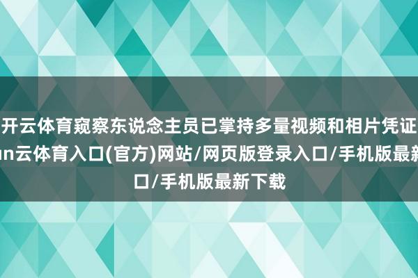 开云体育窥察东说念主员已掌持多量视频和相片凭证-开yun云体育入口(官方)网站/网页版登录入口/手机版最新下载