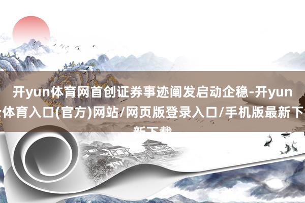 开yun体育网首创证券事迹阐发启动企稳-开yun云体育入口(官方)网站/网页版登录入口/手机版最新下载