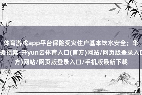 体育游戏app平台保险受灾住户基本饮水安全；华润万家运转济急救援预案-开yun云体育入口(官方)网站/网页版登录入口/手机版最新下载