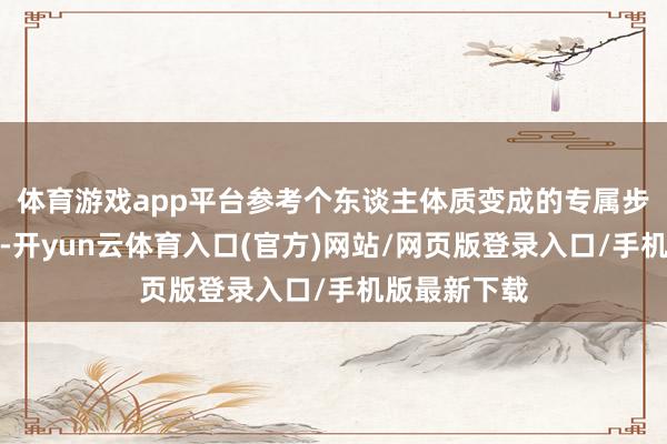 体育游戏app平台参考个东谈主体质变成的专属步履打卡决策-开yun云体育入口(官方)网站/网页版登录入口/手机版最新下载